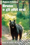 Bruno e gli altri orsi. Storie di caccia e di amore. Ediz. illustrata libro