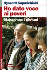 Ho dato voce ai poveri. Dialogo con i giovani libro