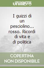 I guizzi di un pesciolino... rosso. Ricordi di vita e di politica libro