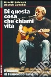 Di questa cosa che chiami vita. Il mondo di Francesco Guccini libro