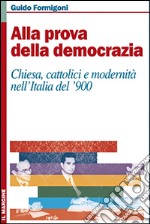 Alla prova della democrazia. Chiesa, cattolici e modernità nell'Italia del '900 libro