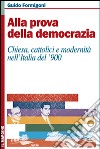 Alla prova della democrazia. Chiesa, cattolici e modernità nell'Italia del '900 libro