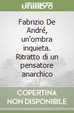 Fabrizio De André, un'ombra inquieta. Ritratto di un pensatore anarchico