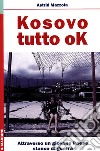 Kosovo: tutto ok. Attraverso un giovane Paese stanco di guerra libro