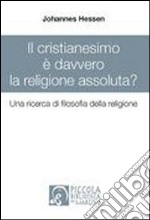 Il cristianesimo è davvero la religione assoluta? Una ricerca di filosofia della religione libro