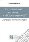 Il cristianesimo è davvero la religione assoluta? Una ricerca di filosofia della religione libro