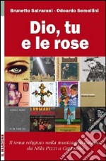 Dio, tu e le rose. Il tema religioso nella musica pop italiana da Nilla Pizzi a Capossela (1950-2012) libro