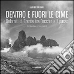 Dentro e fuori le cime. Dolomiti di Brenta, tra l'occhio e il passo. Ediz. illustrata