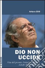 Dio non uccide. Vita del premio Nobel per la pace Adolfo Pérez Esquivel libro