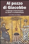 Al pozzo di Giacobbe. Il dialogo rivoluzionario tra Gesù e la Samaritana libro