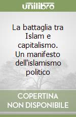 La battaglia tra Islam e capitalismo. Un manifesto dell'islamismo politico