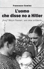 L'uomo che disse no a Hitler. Josef Mayr-Nusser un eroe solitario libro