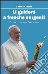 Li guiderò a fresche sorgenti. Il canto di papa Francesco libro