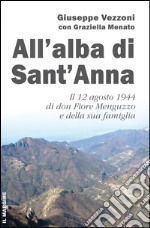 All'alba di Sant'Anna. Il 12 agosto 1944 di don Fiore Menguzzo e della sua famiglia libro