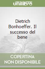 Dietrich Bonhoeffer. Il successo del bene