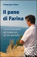 Il pane di farina. Conversazioni al tramonto di un mondo. Ediz. illustrata libro