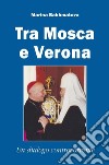 Tra Mosca e Verona. Un dialogo controcorrente libro