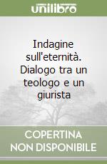 Indagine sull'eternità. Dialogo tra un teologo e un giurista