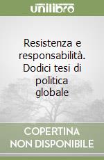 Resistenza e responsabilità. Dodici tesi di politica globale libro