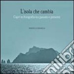 L'isola che cambia. Capri in fotografia tra passato e presente. Ediz. illustrata libro