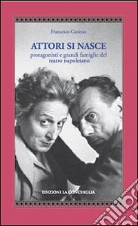 Attori si nasce. Protagonisti e grandi famiglie del teatro napoletano