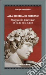 Alla ricerca di Adriano. Marguerite Yourcenar in Italia e a Capri libro