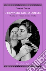 C'eravamo tanto odiate (Callas e Tebaldi, eterne rivali) libro