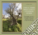 L'isola, terra degli ulivi e d'infinite storie. Personaggi, racconti e immagini dell'antica tradizione dell'olio a Capri ed Anacapri