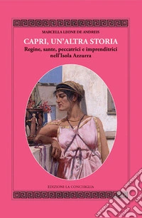 Capri, un'altra storia. Regine, sante, peccatrici e imprenditrici nell'Isola Azzurra libro