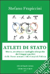 Atleti di Stato. Storia, struttura e medaglie olimpiche dei gruppi sportivi delle forze armate e dei corpi di polizia libro