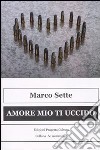 Amore mio ti uccido (due storie di amore e tradimento) libro di Sette Marco