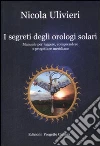 I segreti degli orologi solari. Manuale per leggere, comprendere e progettare meridiane libro