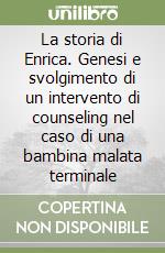 La storia di Enrica. Genesi e svolgimento di un intervento di counseling nel caso di una bambina malata terminale libro