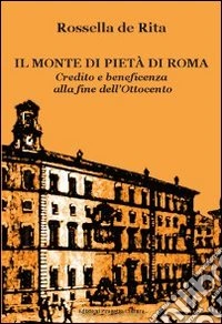 Il monte di pietà di Roma. Credito e beneficenza alla fine dell'Ottocento libro