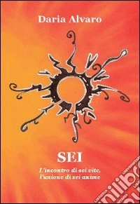 Sei. L'incontro di sei vite, l'unione di sei anime libro
