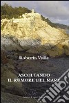 Ascoltando il rumore del mare libro di Valle Roberta