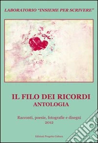 Il filo dei ricordi. Antologia. Laboratorio «Insieme per scrivere». Racconti, poesie, fotografie e disegni libro