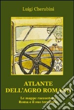 Atlante dell'Agro Romano. Le mappe raccontano Roma e il suo territorio libro