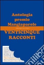 Venticinque racconti. Antologia premio Mangiaparole 2012-2013 libro