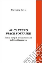 Al cappero piace soffrire. Haiku turgidi e bianco rosati del Mediterraneo libro