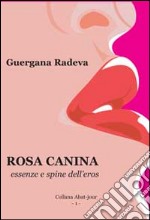 Rosa canina. Essenze e spine dell'eros