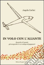 In volo con l'aliante. Raccolta di poesie girovagando in un campo di papaveri libro