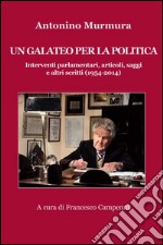 Un galateo per la politica. Interventi parlamentari, articoli, saggi e altri scritti (1954-2014)