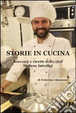 Storie in cucina. Racconti e ricette dello chef Stefano Intraligi