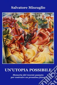 Un'utopia possibile. Memoria del recente passato per costruire un prossimo futuro libro