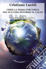 Come la terra per forza nel suo giro intorno al caldo. 69 ballate tra inferno, purgatorio e paradiso