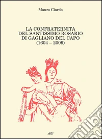 La confraternità del Santissimo Rosario di Gagliano del Capo (1604-2009) libro