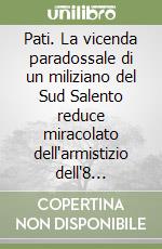 Pati. La vicenda paradossale di un miliziano del Sud Salento reduce miracolato dell'armistizio dell'8 settembre libro