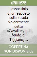 L'assassinio di un esposto sulla strada volgarmente detta «Cavallo», nel feudo di Tiggiano, nell'anno del Signore 1634 libro