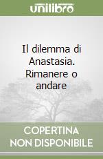 Il dilemma di Anastasia. Rimanere o andare libro